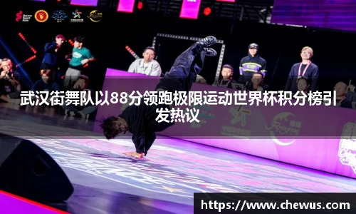 武汉街舞队以88分领跑极限运动世界杯积分榜引发热议