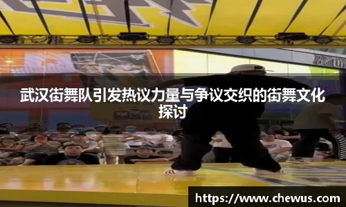 武汉街舞队引发热议力量与争议交织的街舞文化探讨