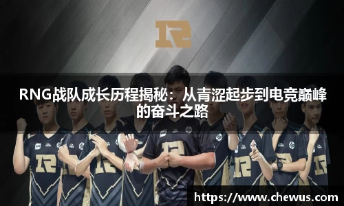 RNG战队成长历程揭秘：从青涩起步到电竞巅峰的奋斗之路