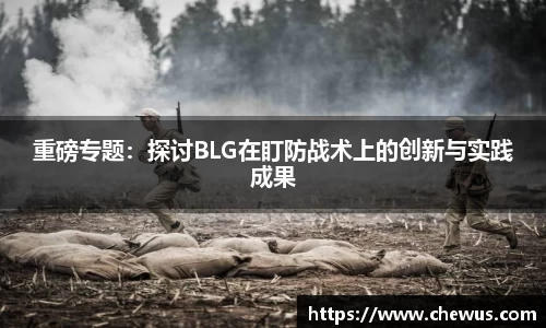 重磅专题：探讨BLG在盯防战术上的创新与实践成果