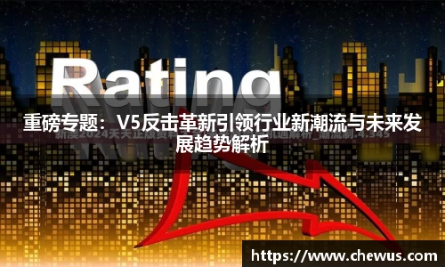 重磅专题：V5反击革新引领行业新潮流与未来发展趋势解析