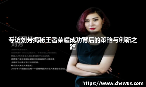 专访刘芳揭秘王者荣耀成功背后的策略与创新之路