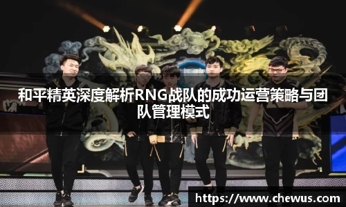 和平精英深度解析RNG战队的成功运营策略与团队管理模式