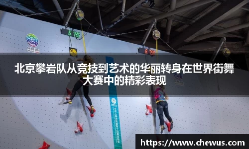 北京攀岩队从竞技到艺术的华丽转身在世界街舞大赛中的精彩表现