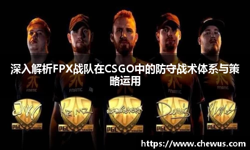 深入解析FPX战队在CSGO中的防守战术体系与策略运用
