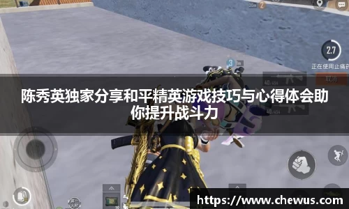 陈秀英独家分享和平精英游戏技巧与心得体会助你提升战斗力
