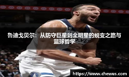 鲁迪戈贝尔：从防守巨星到全明星的蜕变之路与篮球哲学