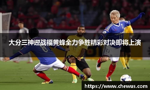 大分三神迎战福黄蜂全力争胜精彩对决即将上演