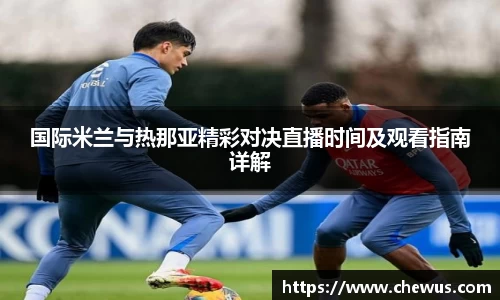 国际米兰与热那亚精彩对决直播时间及观看指南详解