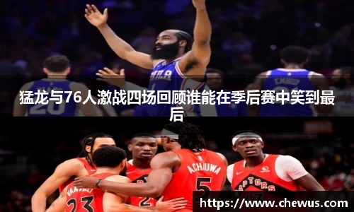 猛龙与76人激战四场回顾谁能在季后赛中笑到最后