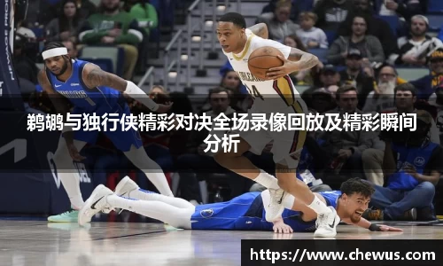 鹈鹕与独行侠精彩对决全场录像回放及精彩瞬间分析