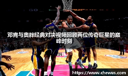 邓肯与奥胖经典对决视频回顾两位传奇巨星的巅峰时刻