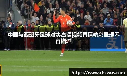 中国与西班牙足球对决高清视频直播精彩呈现不容错过