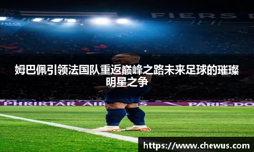 姆巴佩引领法国队重返巅峰之路未来足球的璀璨明星之争