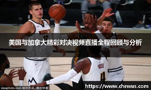 美国与加拿大精彩对决视频直播全程回顾与分析