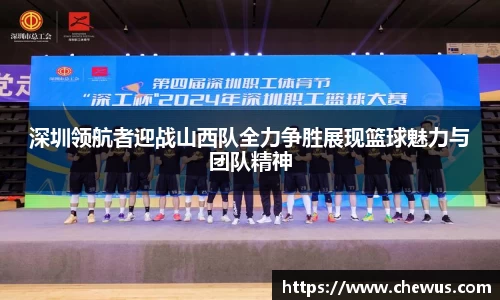 深圳领航者迎战山西队全力争胜展现篮球魅力与团队精神