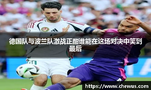 德国队与波兰队激战正酣谁能在这场对决中笑到最后