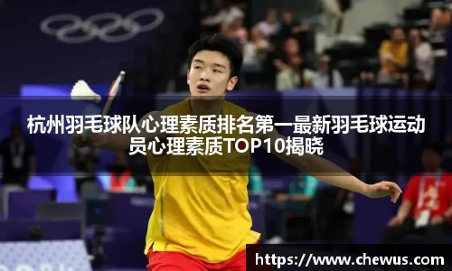杭州羽毛球队心理素质排名第一最新羽毛球运动员心理素质TOP10揭晓